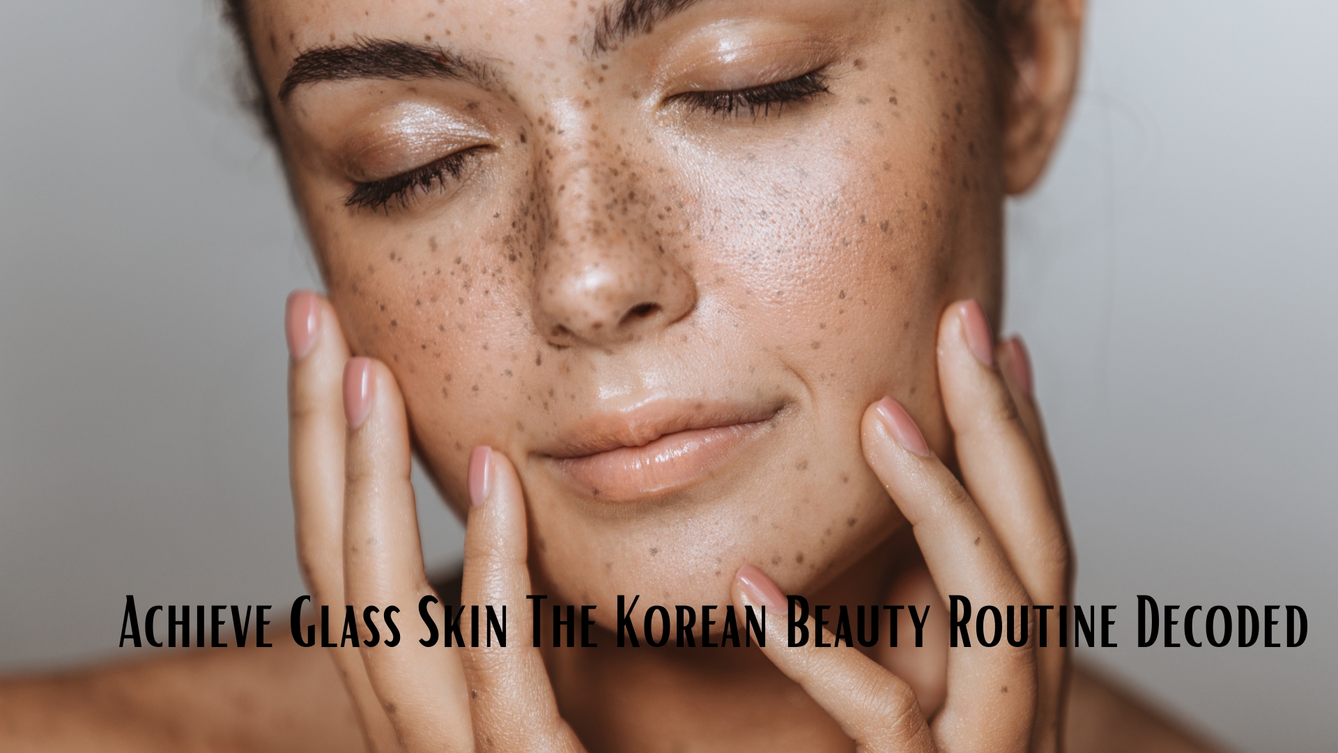 Achieve Glass Skin The Korean Beauty Routine Decoded